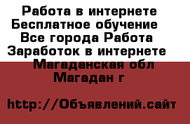 Работа в интернете. Бесплатное обучение. - Все города Работа » Заработок в интернете   . Магаданская обл.,Магадан г.